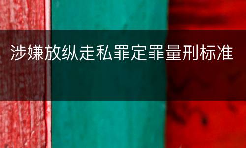 涉嫌放纵走私罪定罪量刑标准