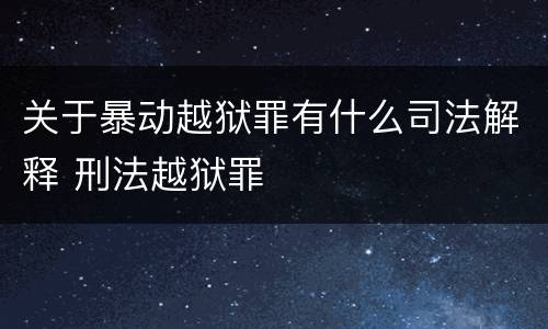 关于暴动越狱罪有什么司法解释 刑法越狱罪