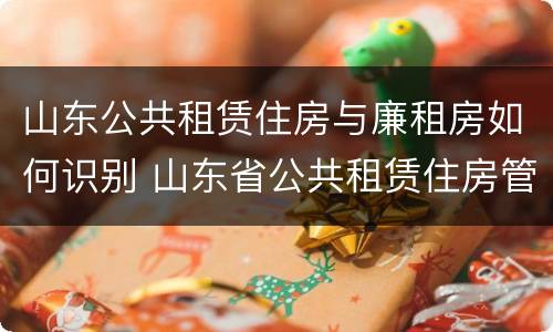 山东公共租赁住房与廉租房如何识别 山东省公共租赁住房管理办法