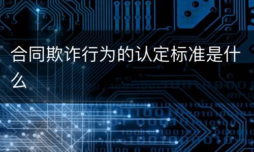 合同欺诈行为的认定标准是什么