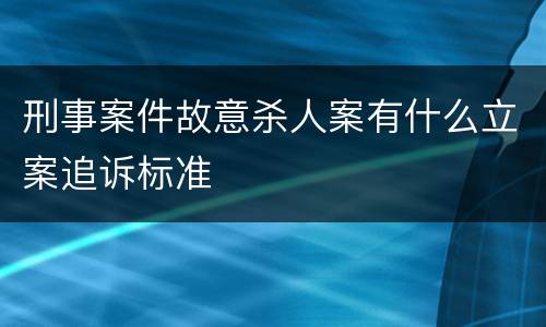 刑事案件故意杀人案有什么立案追诉标准