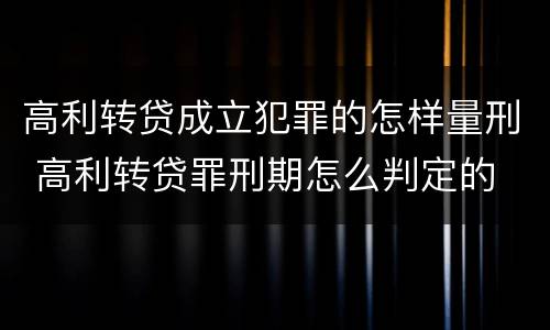 高利转贷成立犯罪的怎样量刑 高利转贷罪刑期怎么判定的