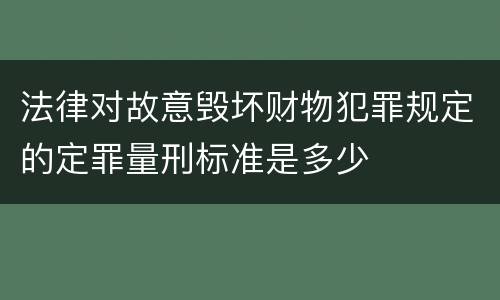 法律对故意毁坏财物犯罪规定的定罪量刑标准是多少