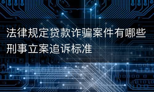 法律规定贷款诈骗案件有哪些刑事立案追诉标准