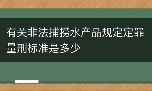 有关非法捕捞水产品规定定罪量刑标准是多少