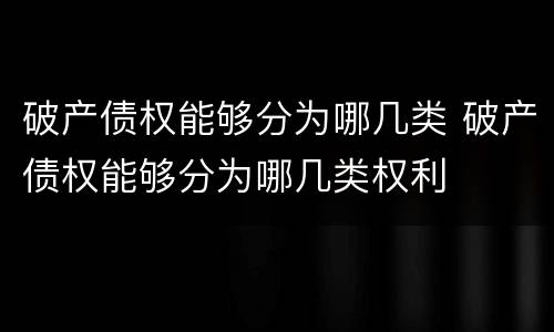 破产债权能够分为哪几类 破产债权能够分为哪几类权利