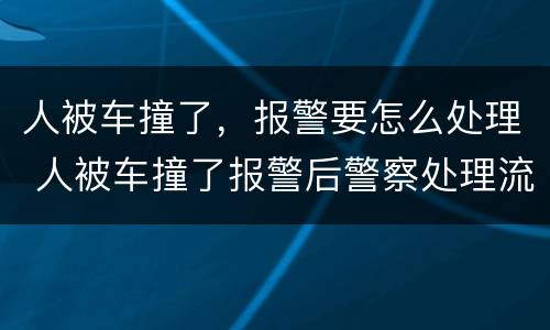 人被车撞了，报警要怎么处理 人被车撞了报警后警察处理流程
