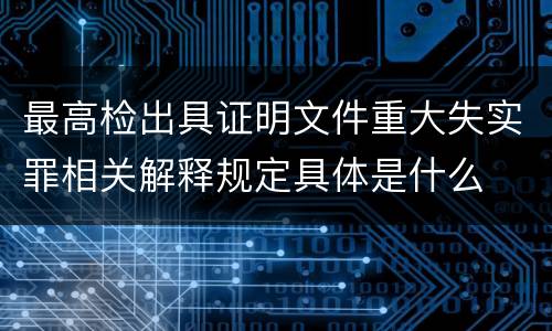 最高检出具证明文件重大失实罪相关解释规定具体是什么