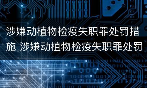 涉嫌动植物检疫失职罪处罚措施 涉嫌动植物检疫失职罪处罚措施怎么写