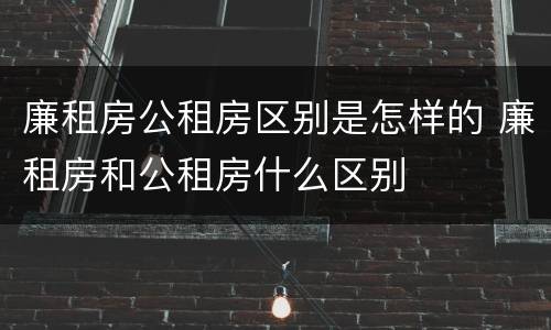 廉租房公租房区别是怎样的 廉租房和公租房什么区别