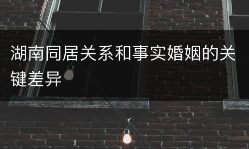 湖南同居关系和事实婚姻的关键差异