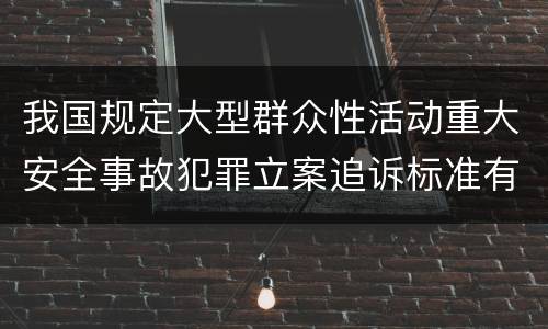 我国规定大型群众性活动重大安全事故犯罪立案追诉标准有哪些规定
