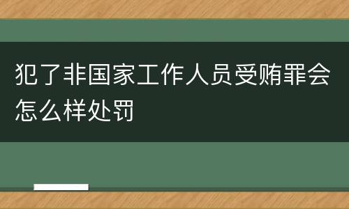 犯了非国家工作人员受贿罪会怎么样处罚