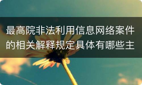 最高院非法利用信息网络案件的相关解释规定具体有哪些主要内容