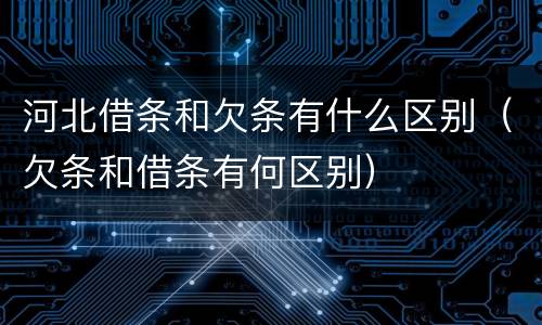 河北借条和欠条有什么区别（欠条和借条有何区别）