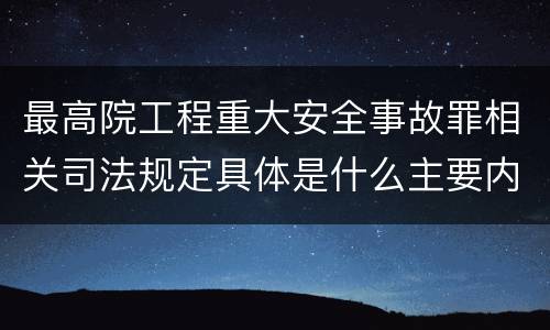 最高院工程重大安全事故罪相关司法规定具体是什么主要内容