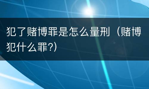 犯了赌博罪是怎么量刑（赌博犯什么罪?）