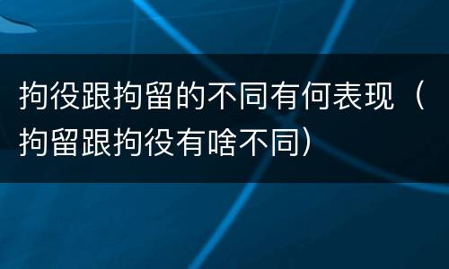 拘役跟拘留的不同有何表现（拘留跟拘役有啥不同）