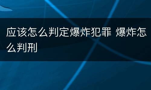 应该怎么判定爆炸犯罪 爆炸怎么判刑