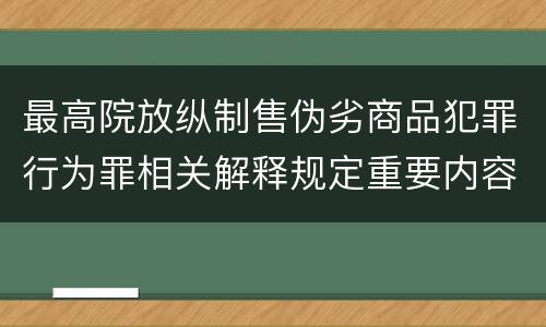最高院放纵制售伪劣商品犯罪行为罪相关解释规定重要内容有哪些