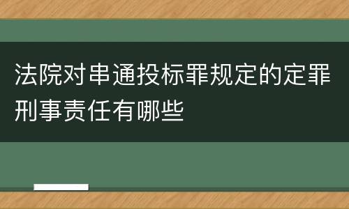 法院对串通投标罪规定的定罪刑事责任有哪些
