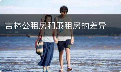 吉林公租房和廉租房的差异