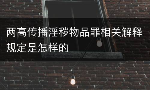 两高传播淫秽物品罪相关解释规定是怎样的
