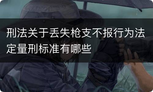刑法关于丢失枪支不报行为法定量刑标准有哪些