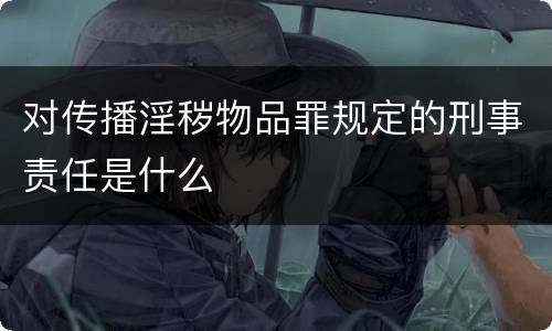 对传播淫秽物品罪规定的刑事责任是什么