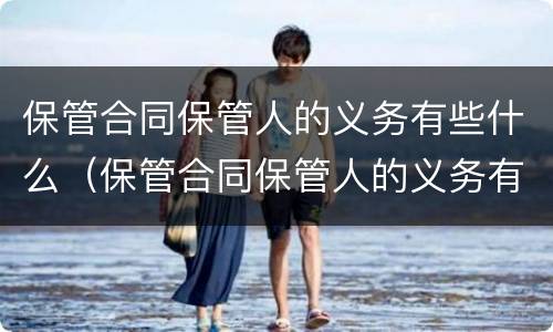 保管合同保管人的义务有些什么（保管合同保管人的义务有些什么内容）