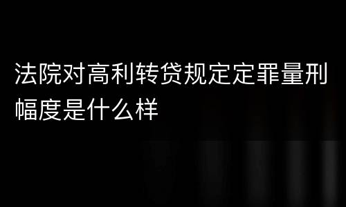 法院对高利转贷规定定罪量刑幅度是什么样