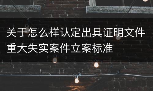关于怎么样认定出具证明文件重大失实案件立案标准
