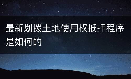 最新划拨土地使用权抵押程序是如何的