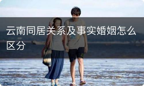 云南同居关系及事实婚姻怎么区分