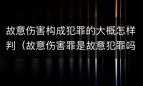 故意伤害构成犯罪的大概怎样判（故意伤害罪是故意犯罪吗）