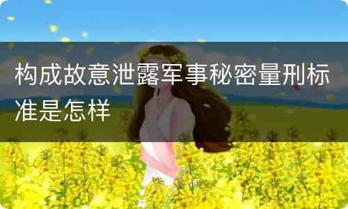 构成故意泄露军事秘密量刑标准是怎样