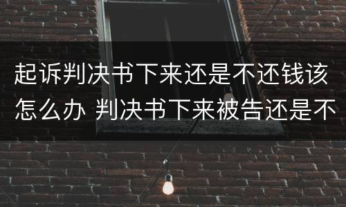 起诉判决书下来还是不还钱该怎么办 判决书下来被告还是不还钱怎么办