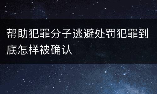 帮助犯罪分子逃避处罚犯罪到底怎样被确认