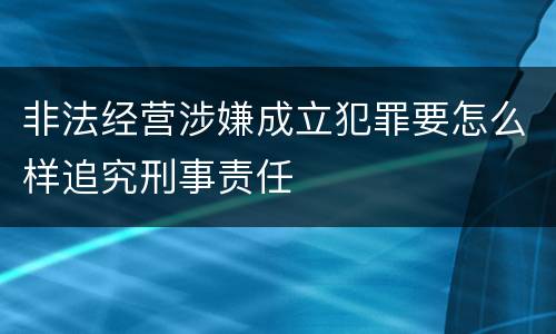 非法经营涉嫌成立犯罪要怎么样追究刑事责任