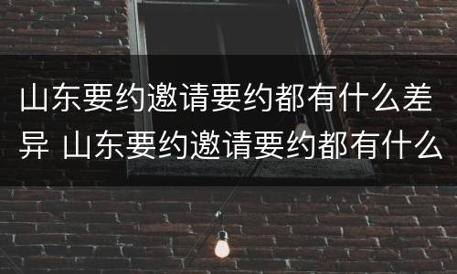 山东要约邀请要约都有什么差异 山东要约邀请要约都有什么差异吗