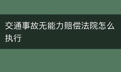 交通事故无能力赔偿法院怎么执行