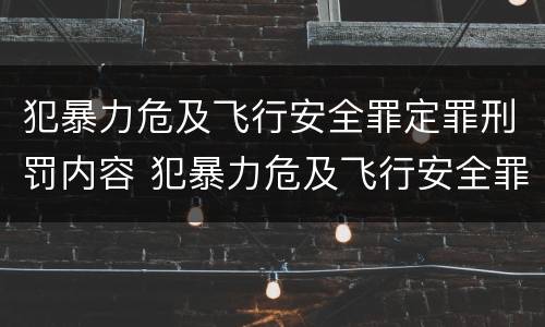 犯暴力危及飞行安全罪定罪刑罚内容 犯暴力危及飞行安全罪定罪刑罚内容是什么