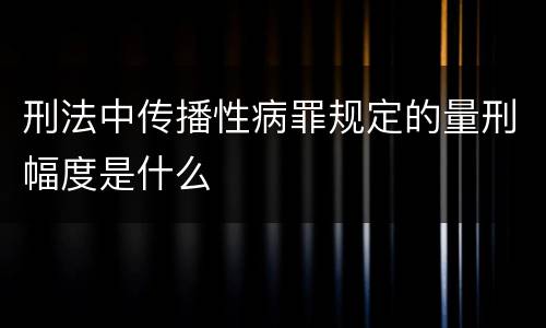刑法中传播性病罪规定的量刑幅度是什么