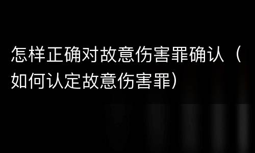 怎样正确对故意伤害罪确认（如何认定故意伤害罪）