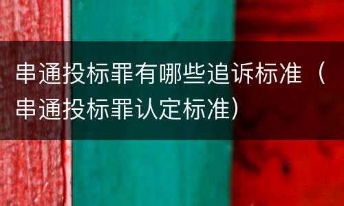 串通投标罪有哪些追诉标准（串通投标罪认定标准）