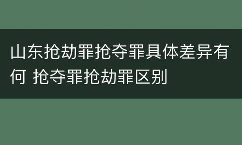 山东抢劫罪抢夺罪具体差异有何 抢夺罪抢劫罪区别