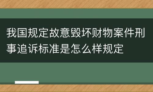 我国规定故意毁坏财物案件刑事追诉标准是怎么样规定