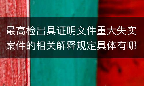 最高检出具证明文件重大失实案件的相关解释规定具体有哪些重要内容