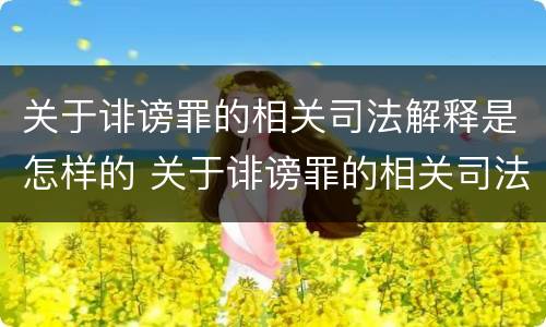关于诽谤罪的相关司法解释是怎样的 关于诽谤罪的相关司法解释是怎样的规定