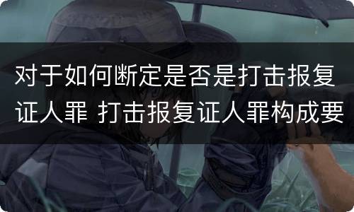 对于如何断定是否是打击报复证人罪 打击报复证人罪构成要件